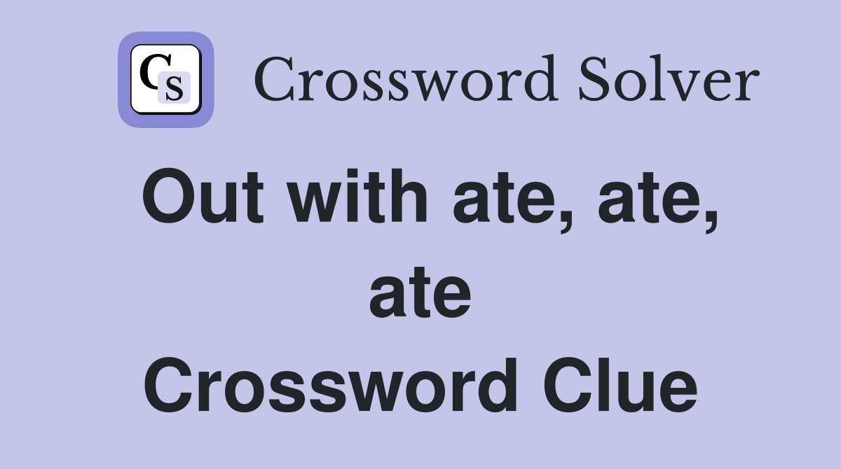 Out with ate, ate, ate Crossword Clue