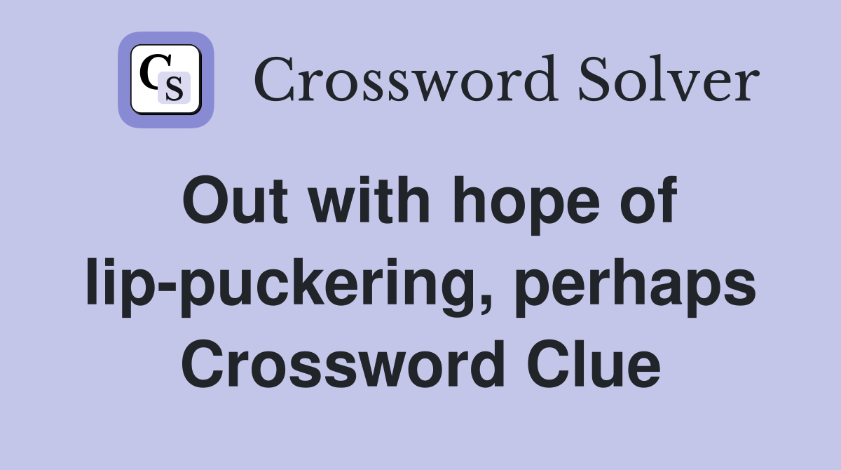 Out with hope of lip-puckering, perhaps Crossword Clue