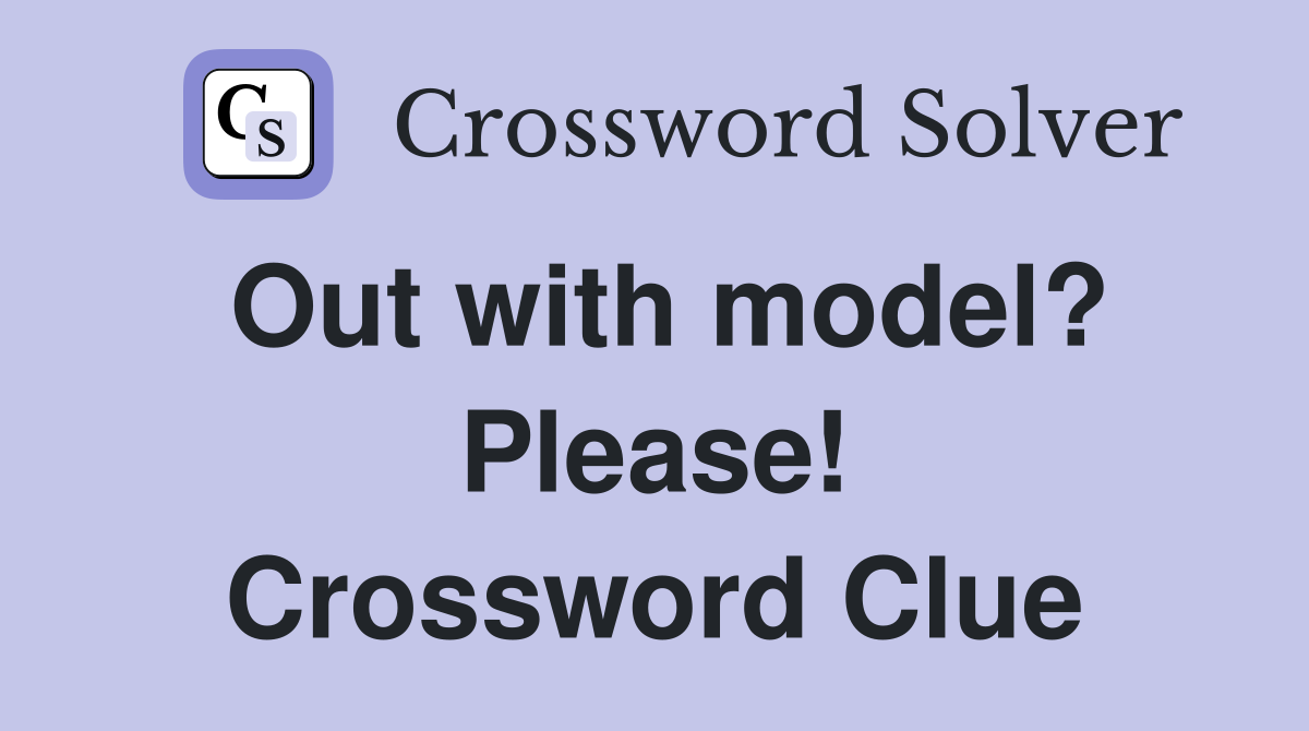 Out with model? Please! Crossword Clue