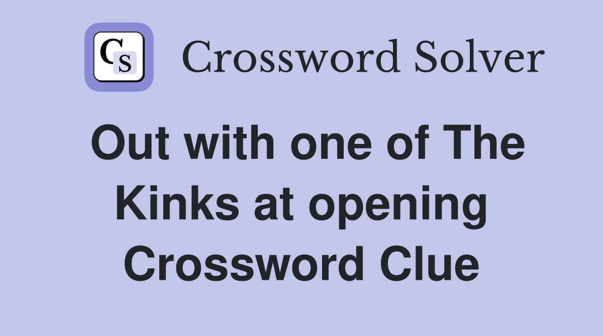 Out with one of The Kinks at opening Crossword Clue
