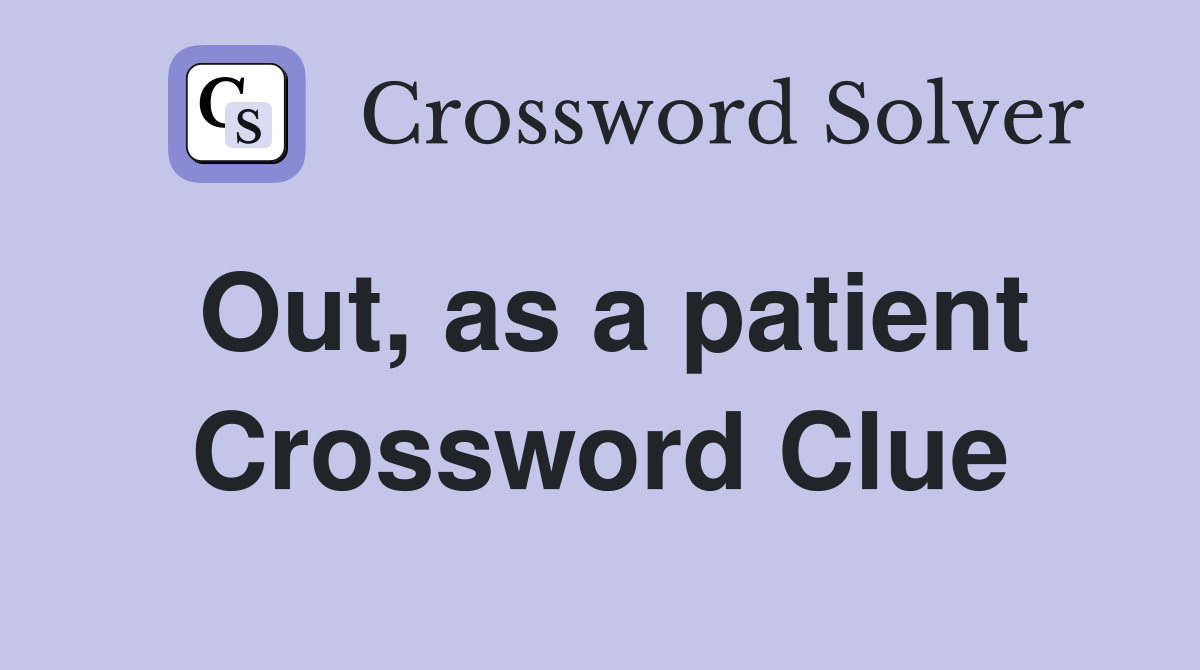 Out, as a patient Crossword Clue