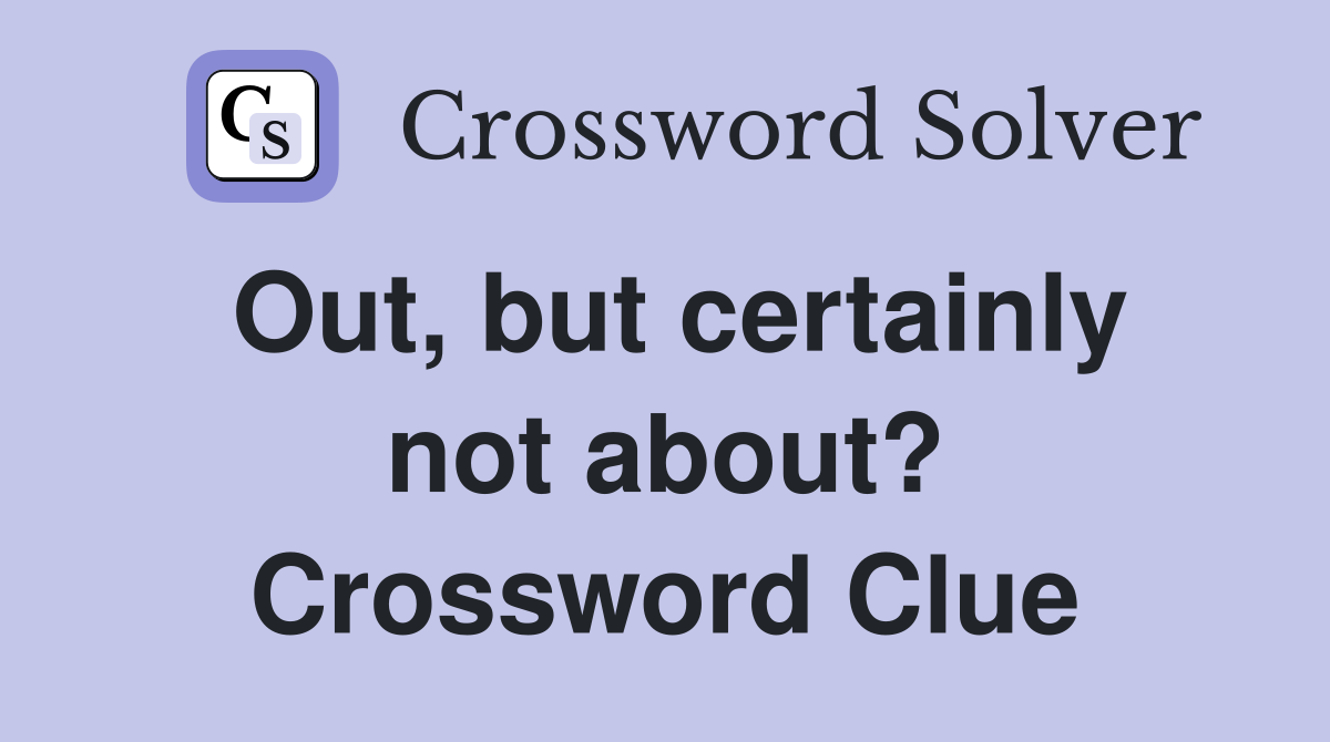 Out, but certainly not about? Crossword Clue