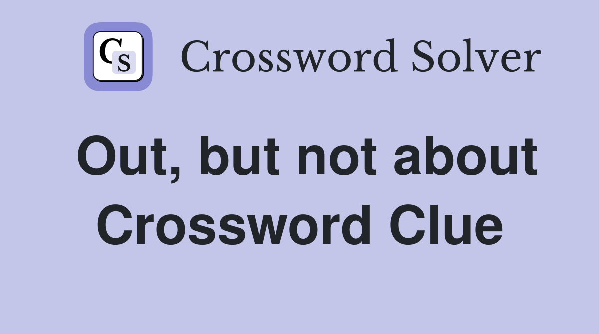 Out, but not about Crossword Clue