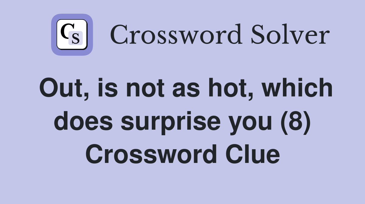 Out, is not as hot, which does surprise you (8) Crossword Clue