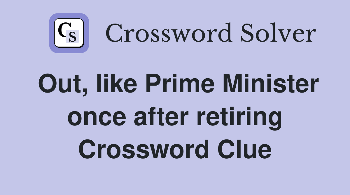 Out, like Prime Minister once after retiring Crossword Clue