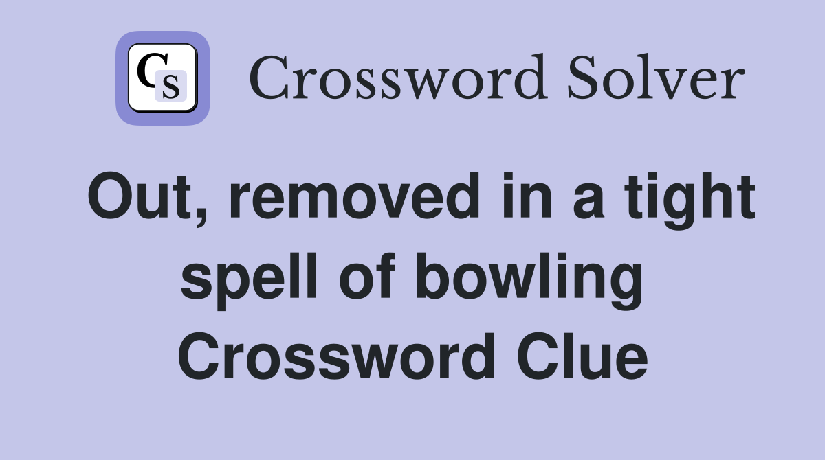 Out, removed in a tight spell of bowling Crossword Clue