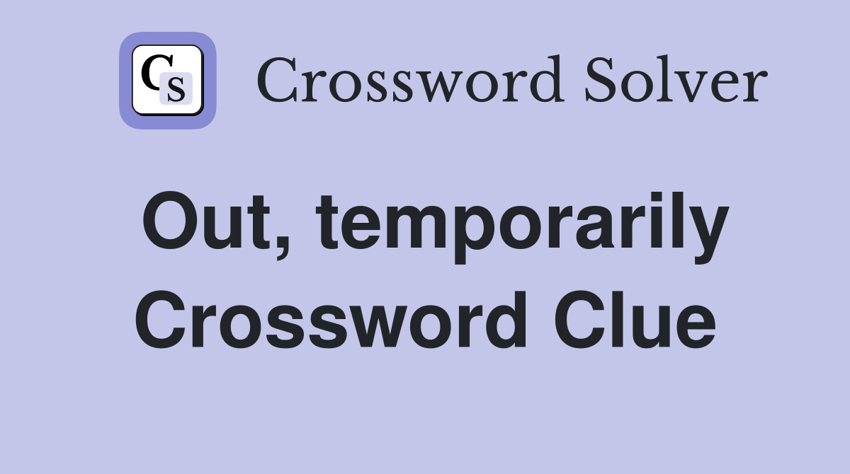 Out, temporarily Crossword Clue