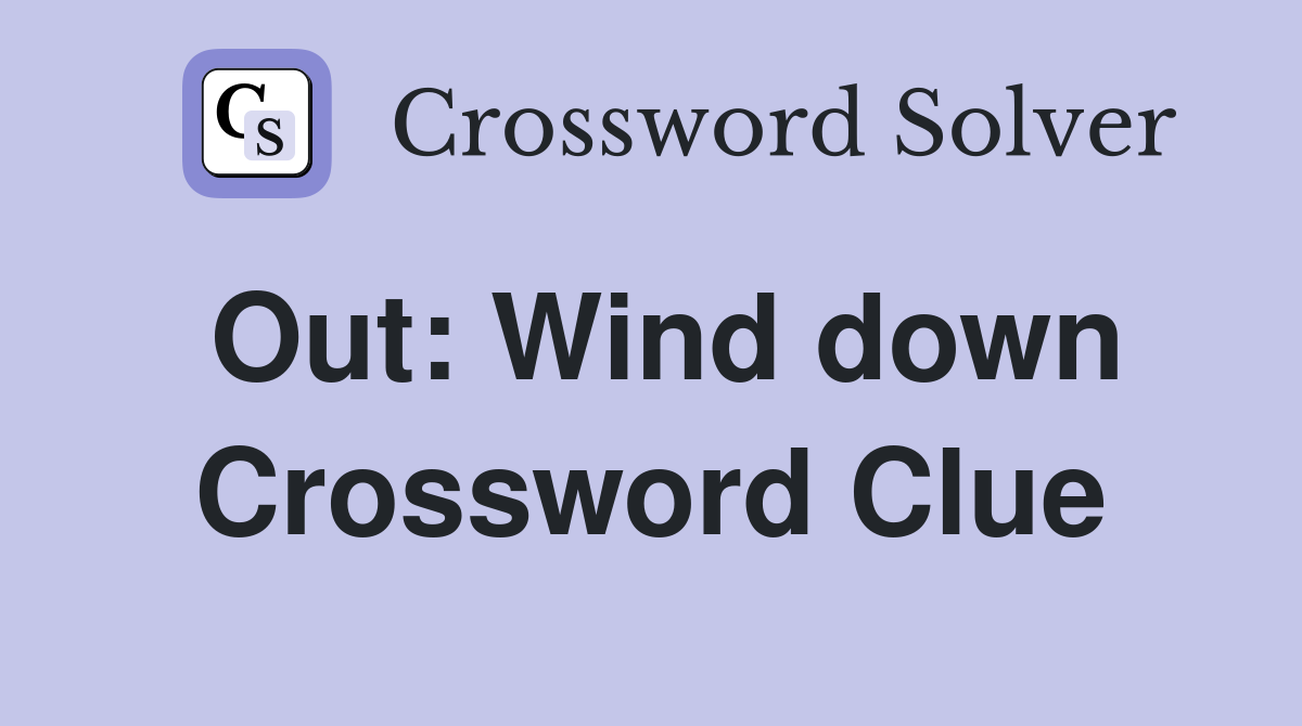 Out: Wind down Crossword Clue