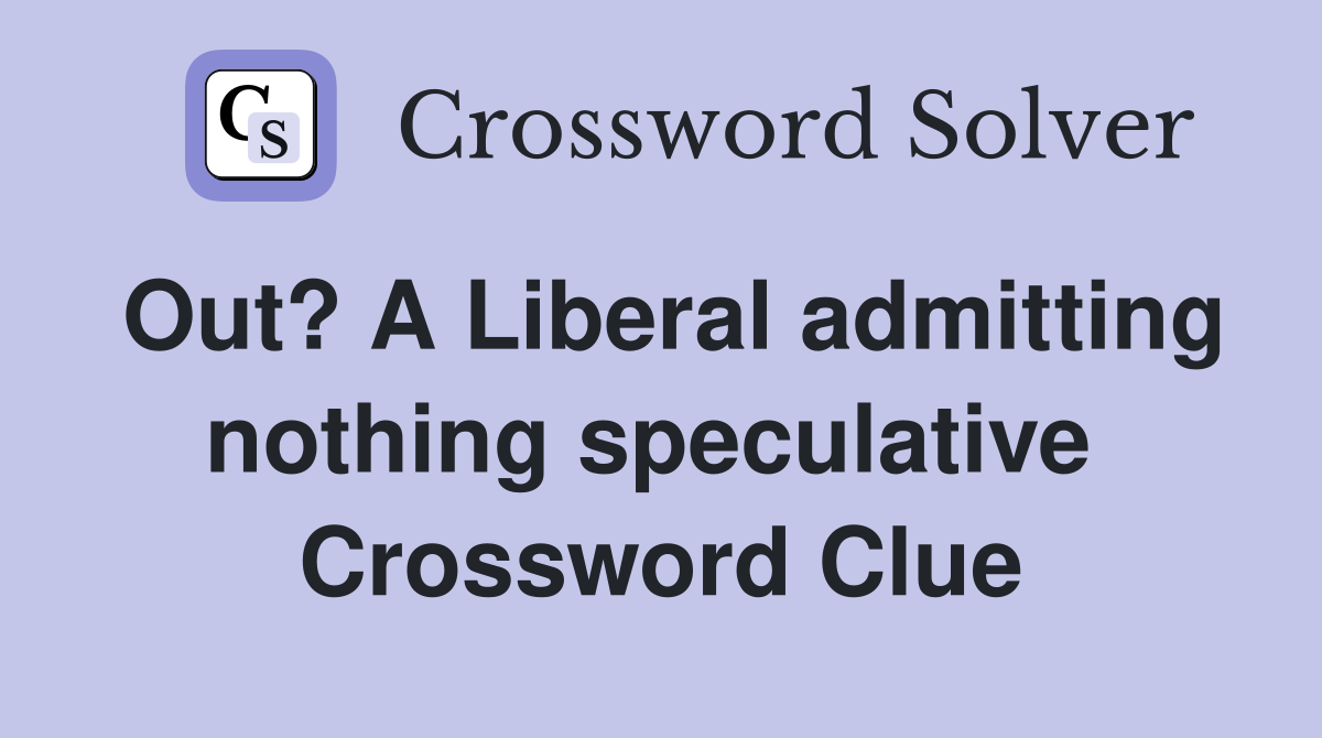 Out? A Liberal admitting nothing speculative  Crossword Clue