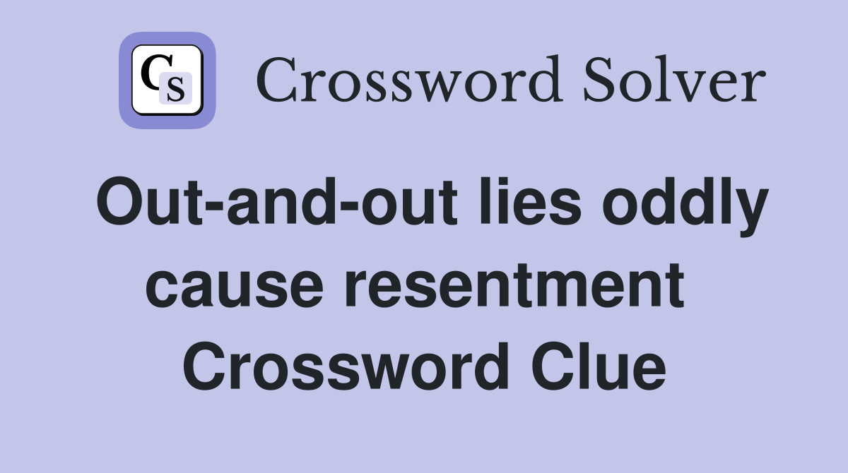 Out-and-out lies oddly cause resentment  Crossword Clue