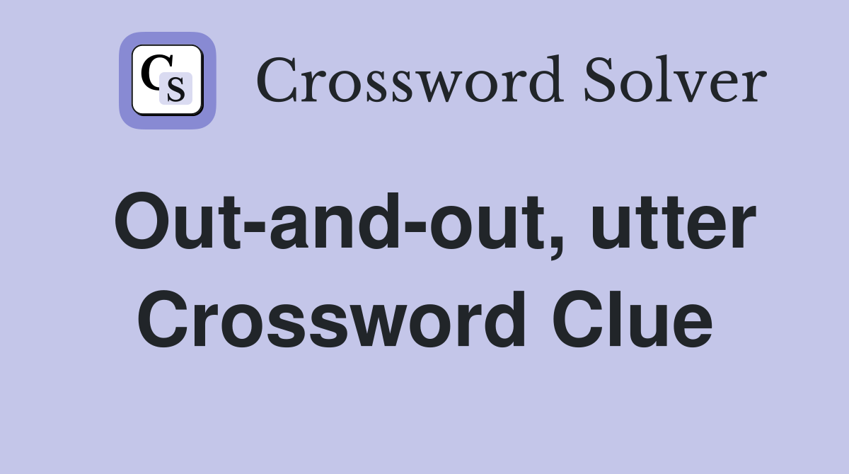 Out-and-out, utter Crossword Clue