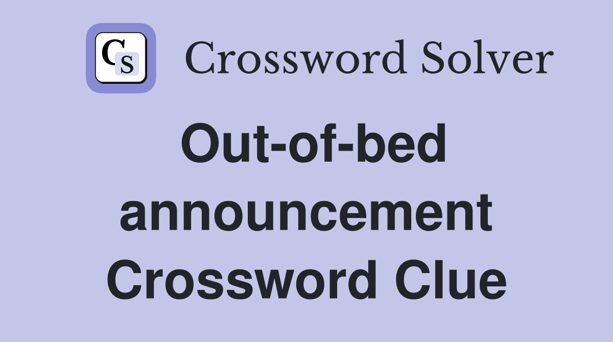 Out-of-bed announcement Crossword Clue