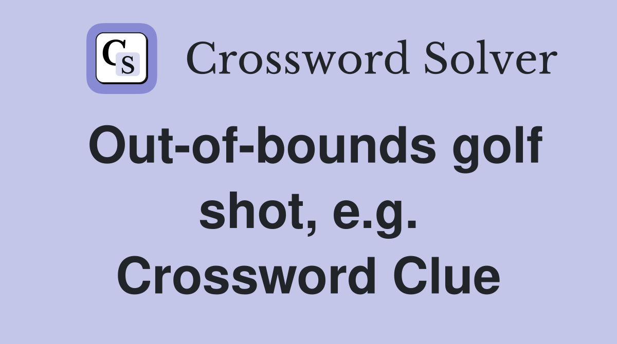 Out-of-bounds golf shot, e.g. Crossword Clue