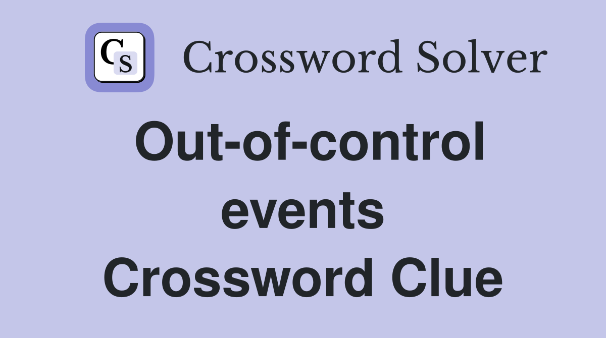 Out-of-control events Crossword Clue