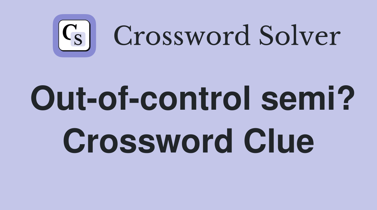 Out-of-control semi? Crossword Clue