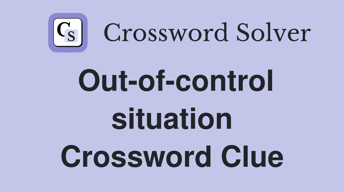 Out-of-control situation Crossword Clue