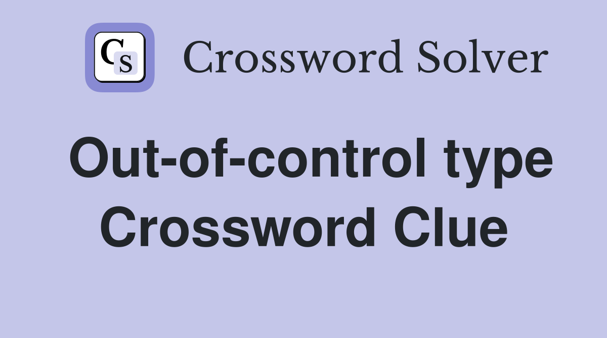 Out-of-control type Crossword Clue