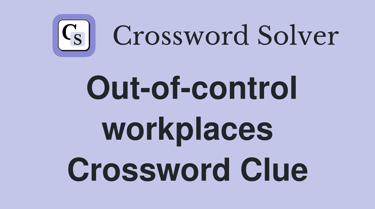 Out-of-control workplaces Crossword Clue