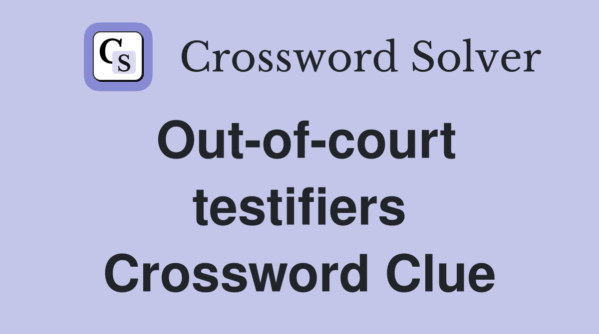 Out-of-court testifiers Crossword Clue