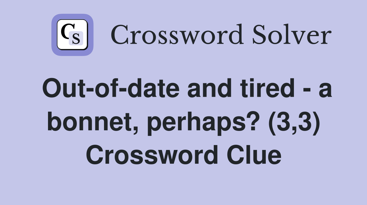 Out-of-date and tired - a bonnet, perhaps? (3,3) Crossword Clue