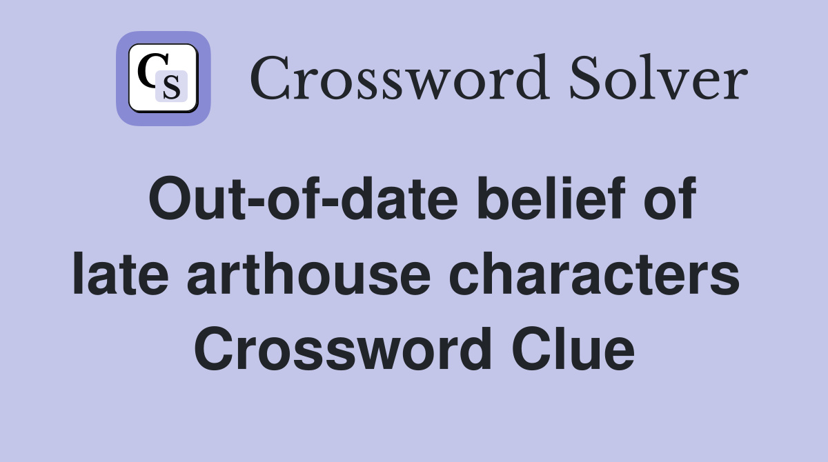 Out-of-date belief of late arthouse characters  Crossword Clue