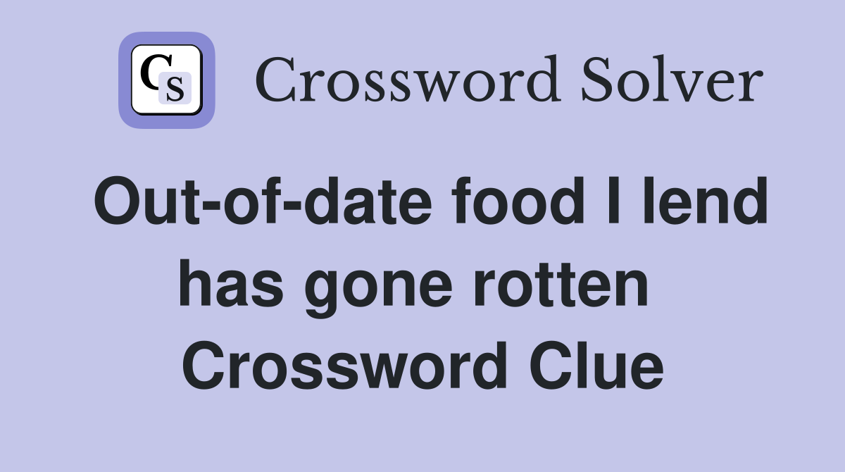 Out-of-date food I lend has gone rotten  Crossword Clue