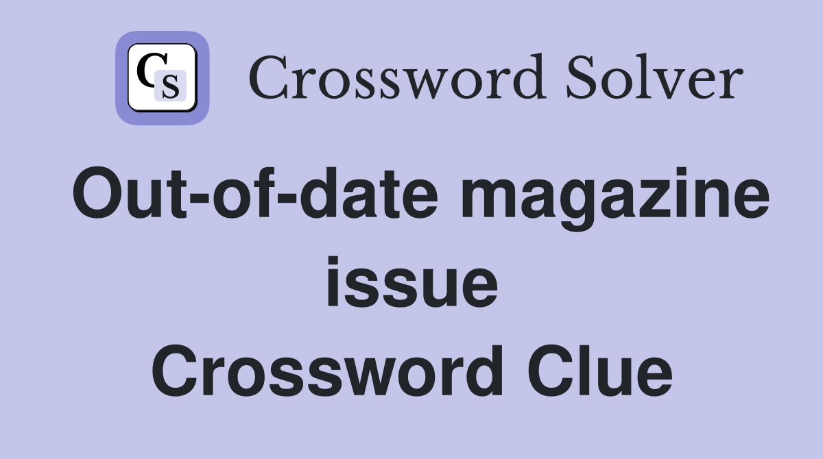 Out-of-date magazine issue Crossword Clue
