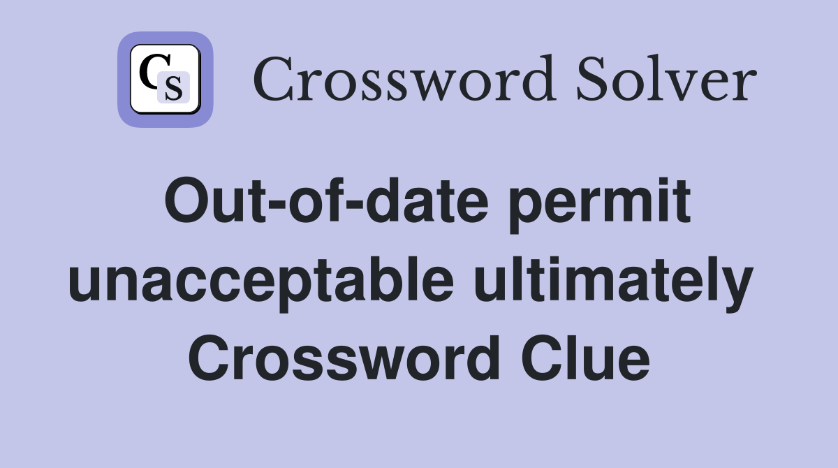 Out-of-date permit unacceptable ultimately  Crossword Clue