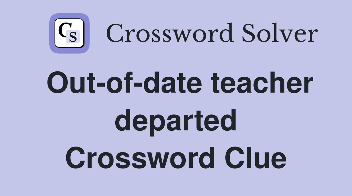 Out-of-date teacher departed Crossword Clue