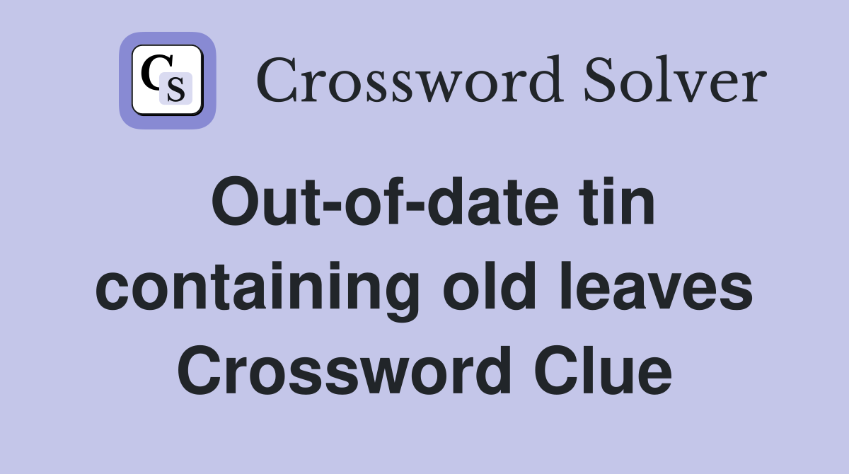 Out-of-date tin containing old leaves Crossword Clue