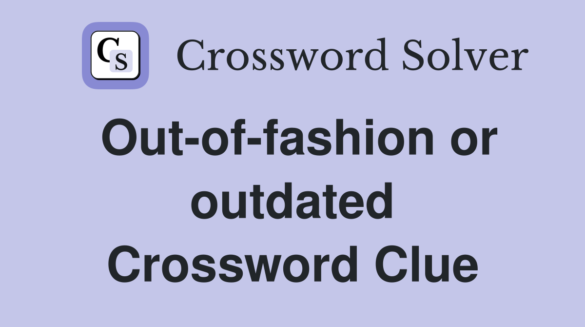 Out-of-fashion or outdated Crossword Clue
