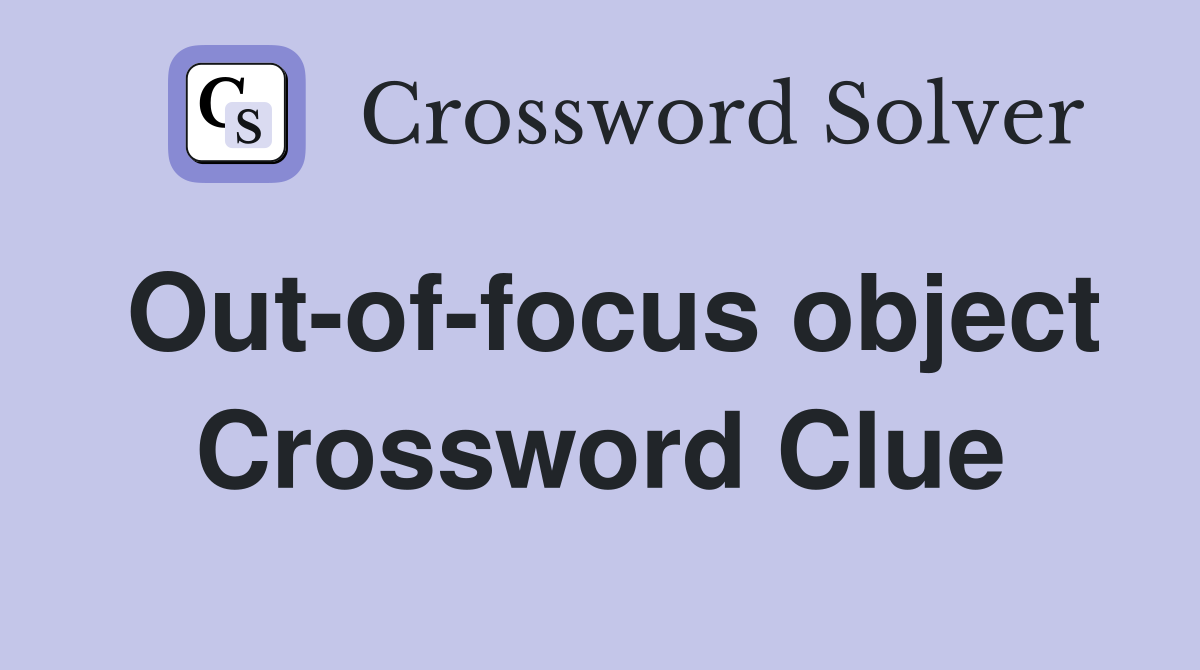 Out-of-focus object Crossword Clue