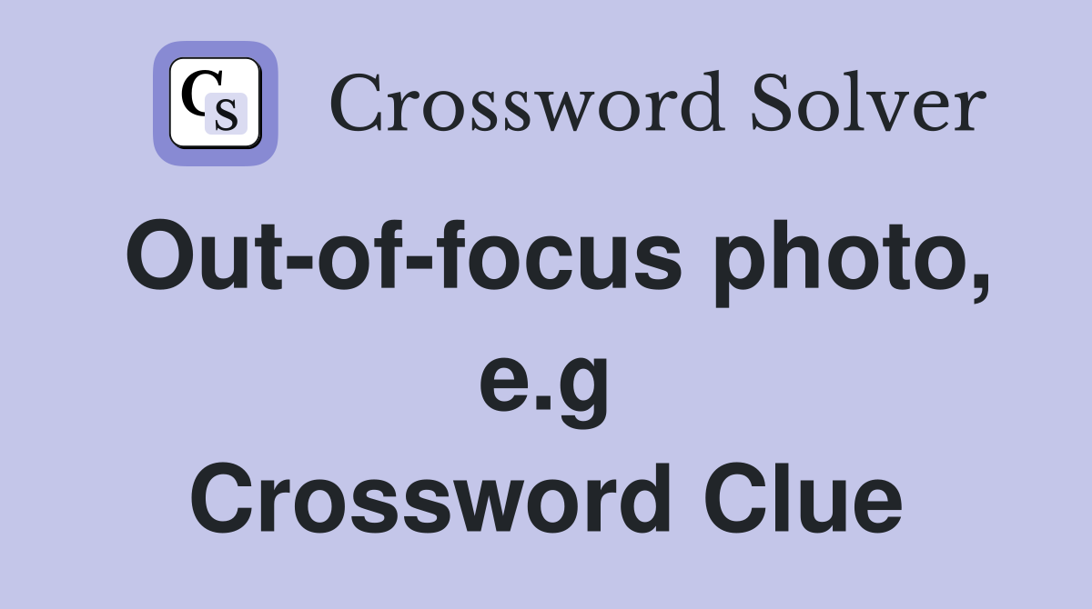 Out-of-focus photo, e.g Crossword Clue