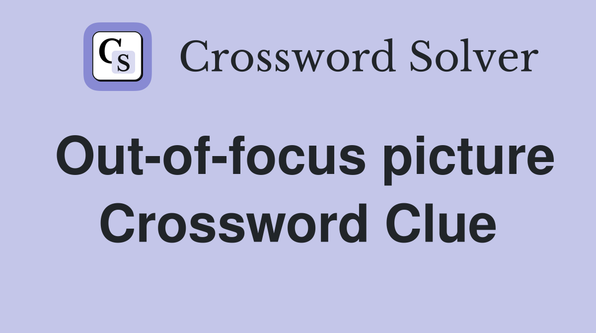 Out-of-focus picture Crossword Clue