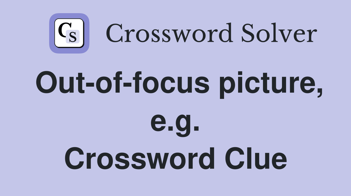 Out-of-focus picture, e.g. Crossword Clue