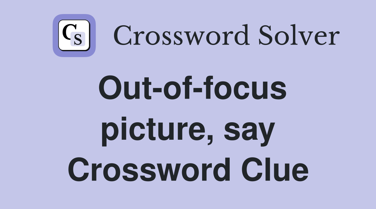 Out-of-focus picture, say Crossword Clue