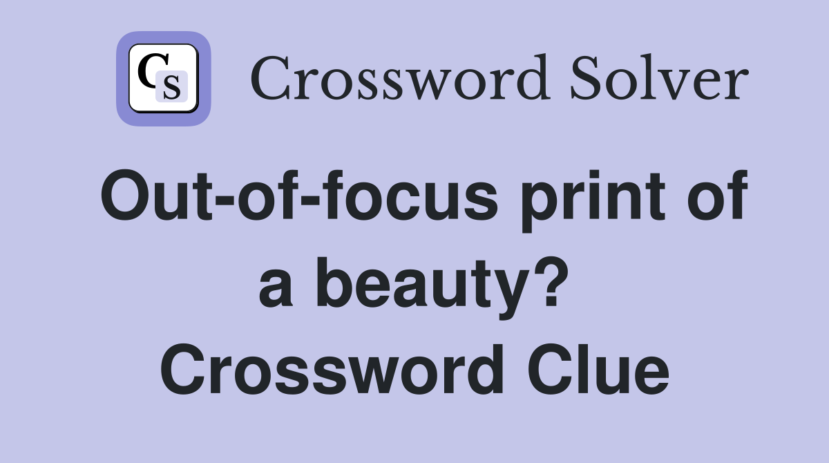 Out-of-focus print of a beauty? Crossword Clue
