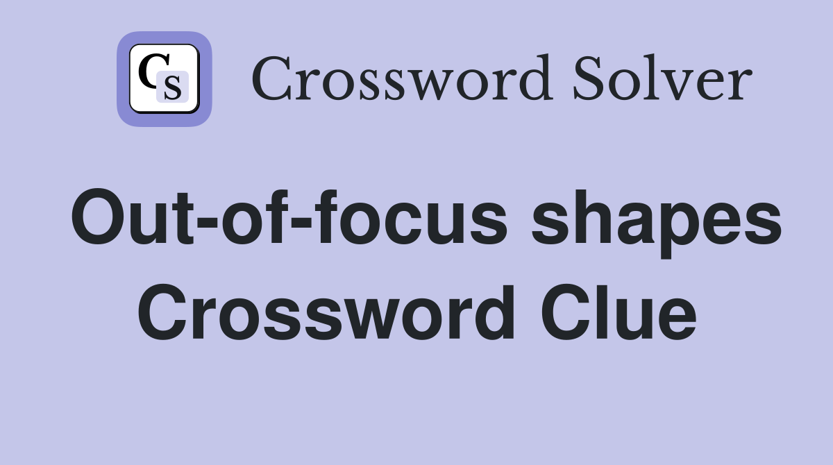 Out-of-focus shapes Crossword Clue