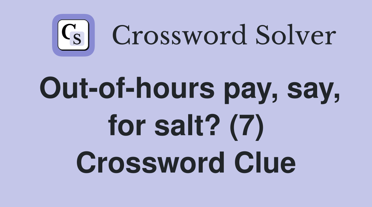 Out-of-hours pay, say, for salt? (7) Crossword Clue