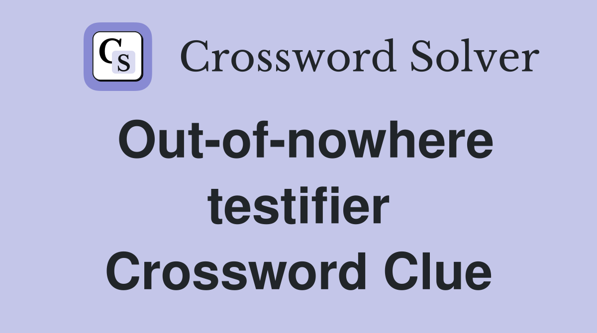 Out-of-nowhere testifier Crossword Clue