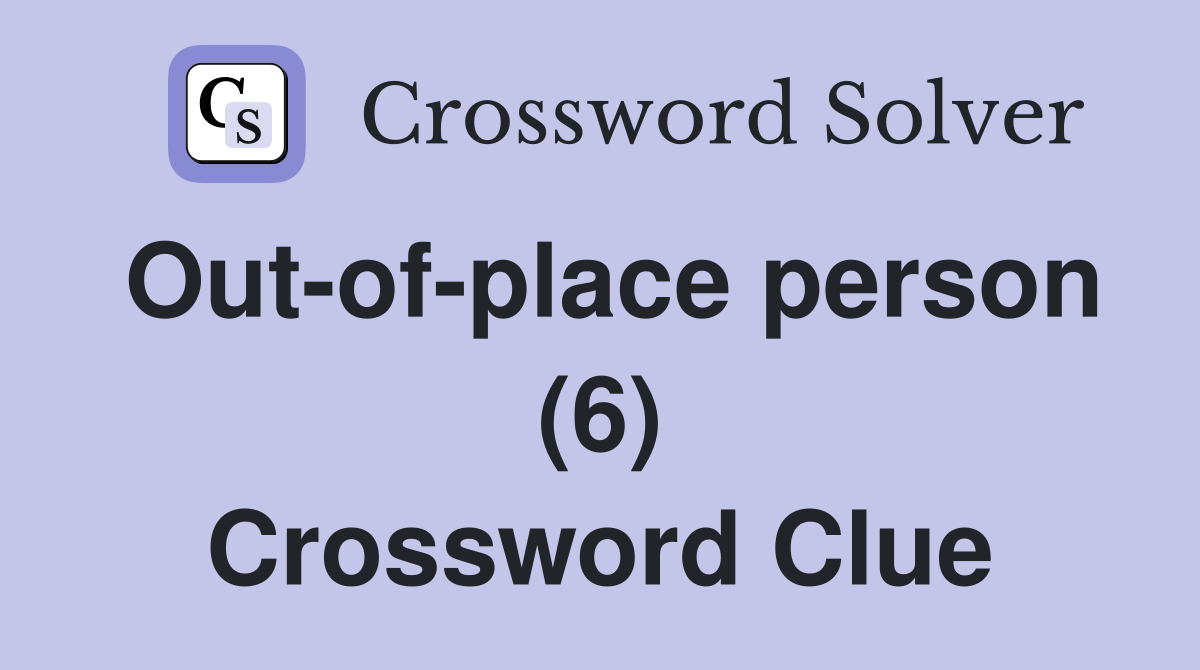 Out-of-place person (6) Crossword Clue