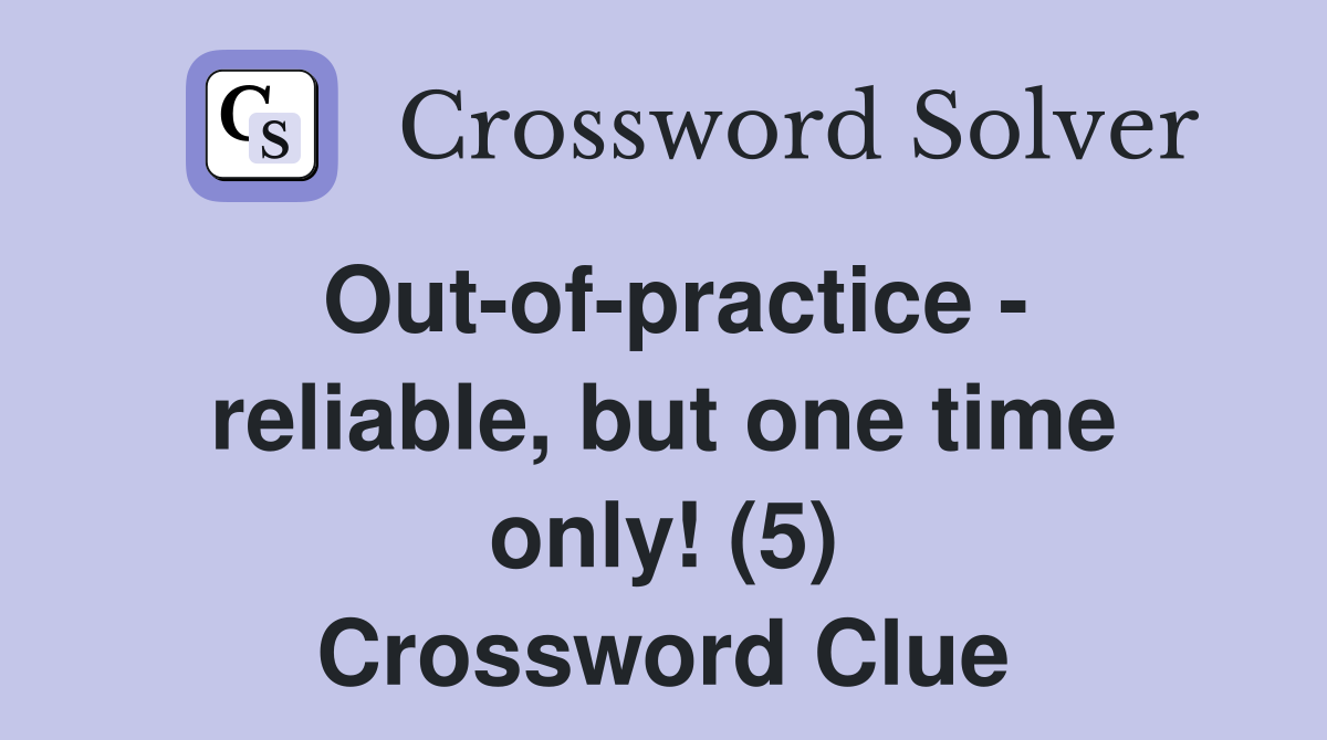 Out-of-practice - reliable, but one time only! (5) Crossword Clue