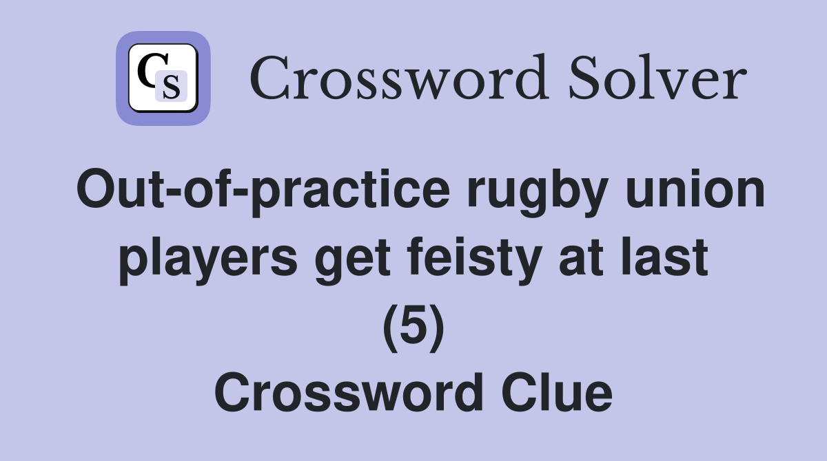 Out-of-practice rugby union players get feisty at last (5) Crossword Clue