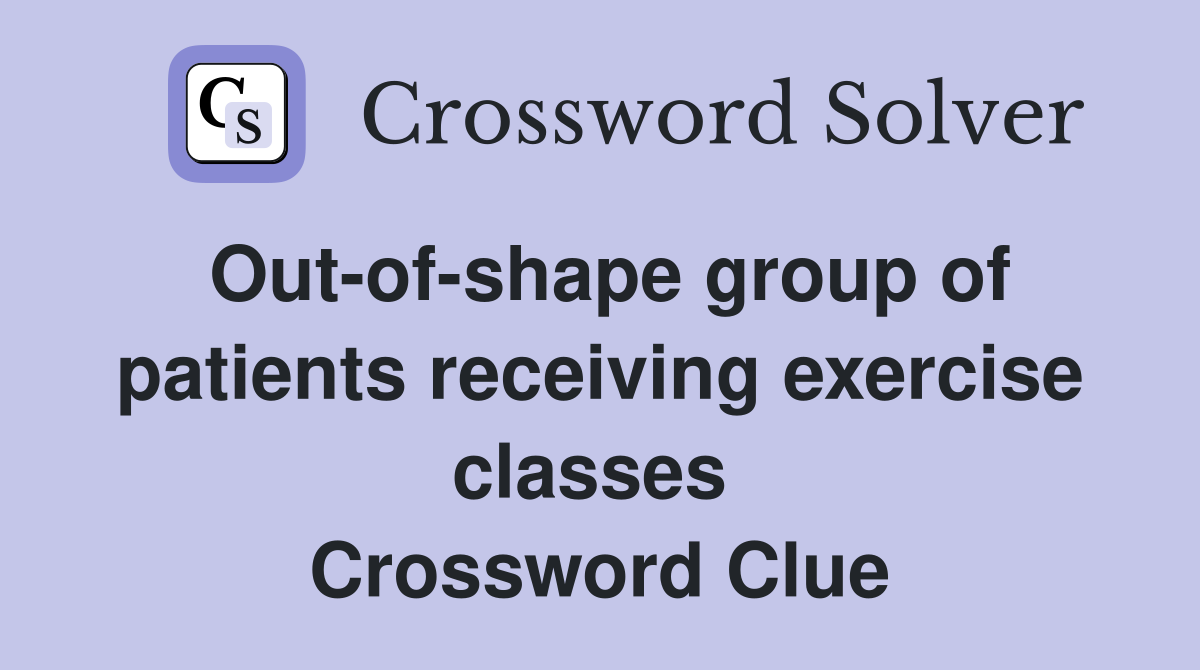 Out-of-shape group of patients receiving exercise classes  Crossword Clue