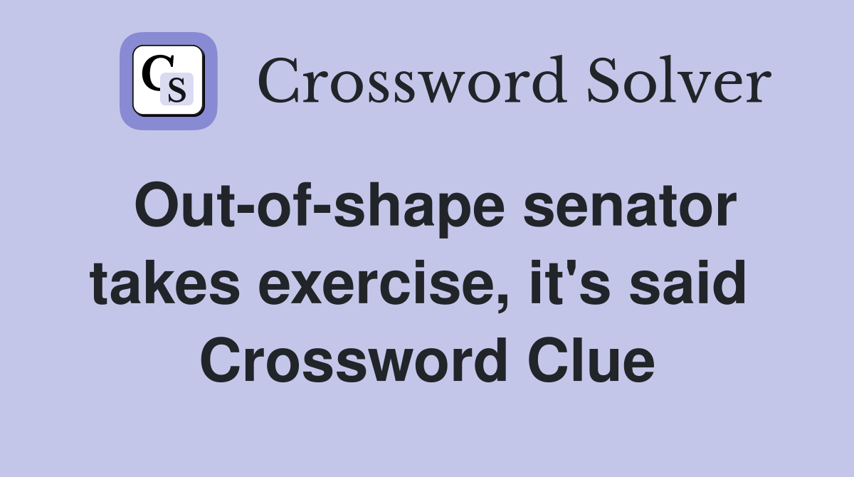 Out-of-shape senator takes exercise, it's said  Crossword Clue