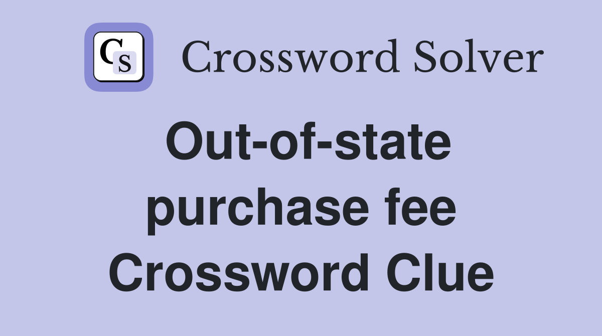 Out-of-state purchase fee Crossword Clue