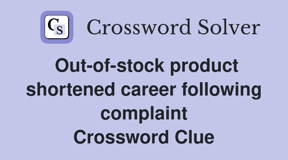Out-of-stock product shortened career following complaint Crossword Clue