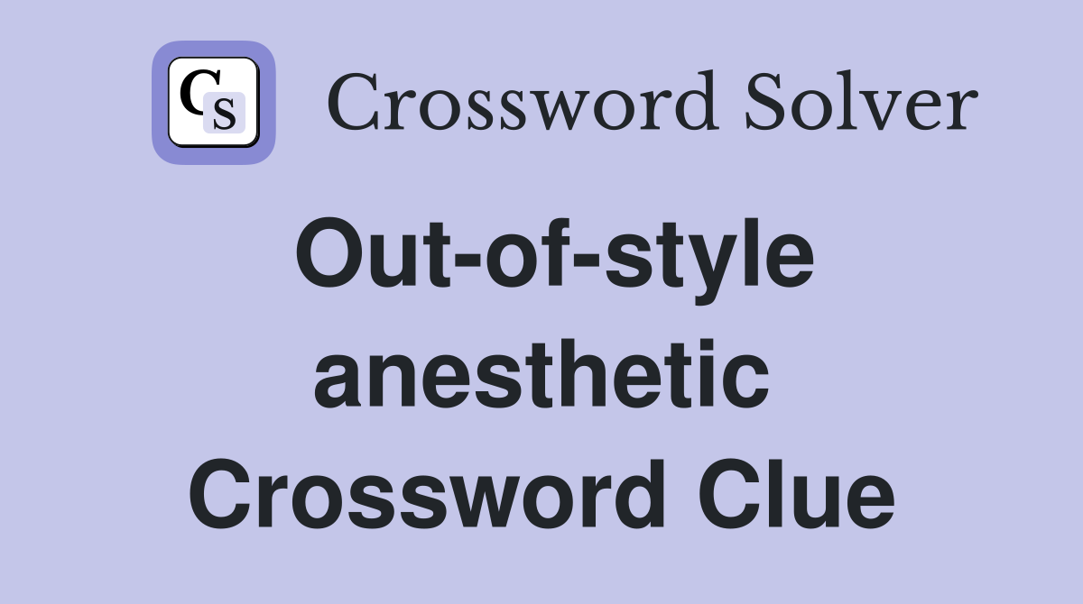 Out-of-style anesthetic Crossword Clue