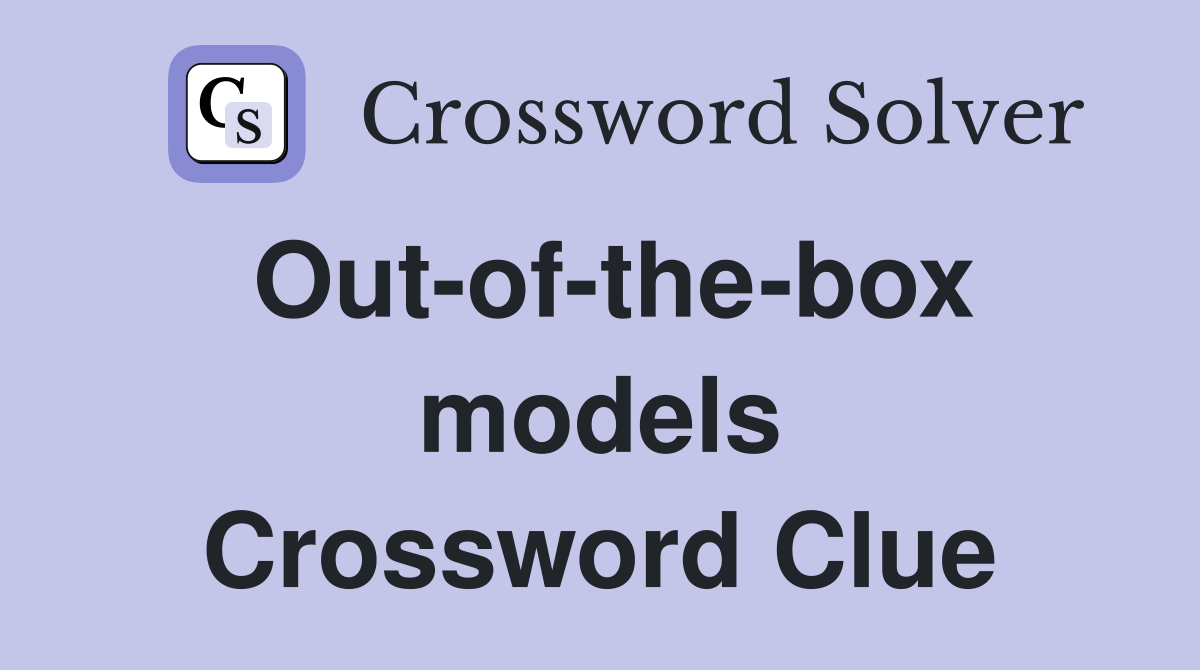 Out-of-the-box models Crossword Clue