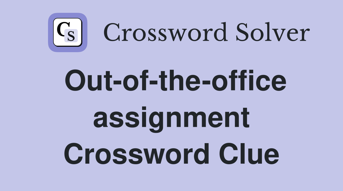 Out-of-the-office assignment Crossword Clue